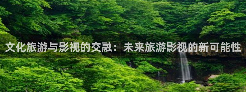 桔子的视频：文化旅游与影视的交融：未来旅游影视的新可能性