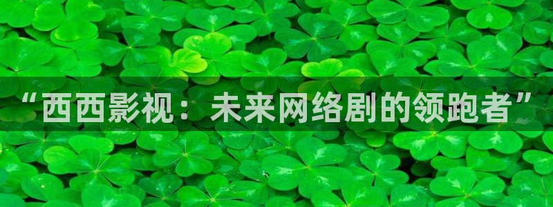 桔子美女视频：“西西影视：未来网络剧的领跑者”