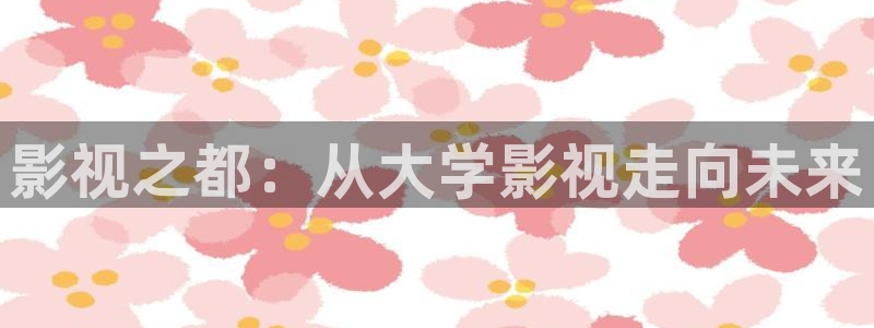 桔子免费影视：影视之都：从大学影视走向未来