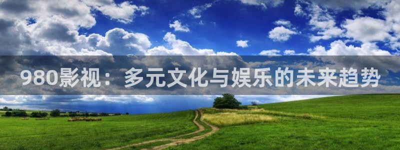 桔子影院在线：980影视：多元文化与娱乐的未来趋势